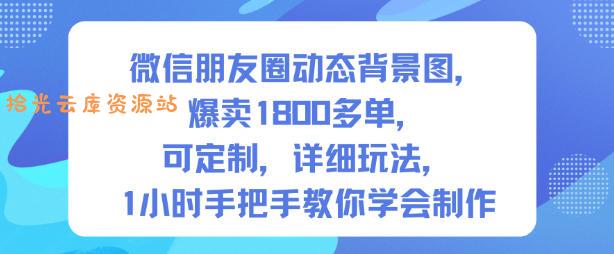 微信朋友圈动态背景图,爆卖1800多单,可定制,详细的玩法,1小时手把手教你学会制作【第一期】