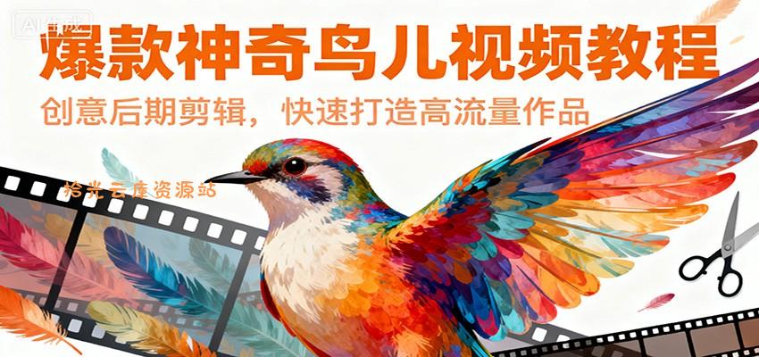 爆款神奇鸟儿视频教程，创意后期剪辑，快速打造高流量作品-口袋盘资源站-网盘资源