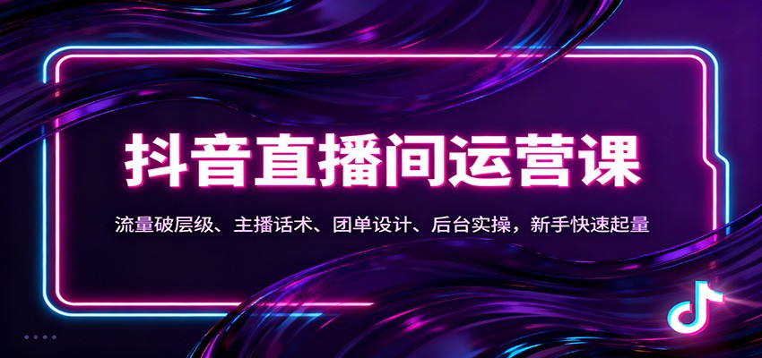 抖音同城直播间运营课：流量破层级、主播话术、团单设计、后台实操，新手快速起量-口袋盘资源站-网盘资源