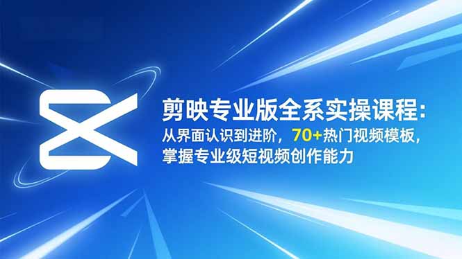 剪映专业版全系实操课程:从界面认识到进阶,70+热门视频模板,掌握专业级短视频创作能力-口袋盘资源站-网盘资源