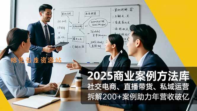 2025商业案例方法库,社交电商、直播带货、私域运营,拆解200+案例助力年营收破亿-口袋盘资源站-网盘资源